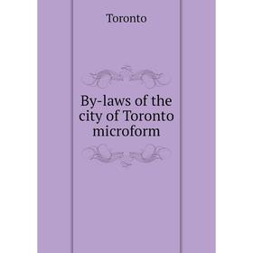 

Книга By-laws of the city of Toronto microform. Toronto
