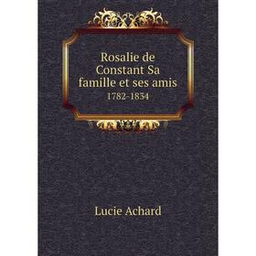 

Книга Rosalie de Constant Sa famille et ses amis. 1782-1834. Lucie Achard