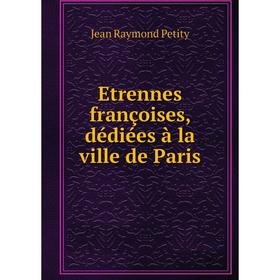 

Книга Etrennes françoises, dédiées à la ville de Paris. Jean Raymond Petity