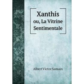 

Книга Xanthis. ou, La Vitrine Sentimentale. Albert Victor Samain