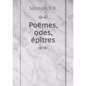 

Книга Poëmes, odes, épîtres. Saintine, X.B.