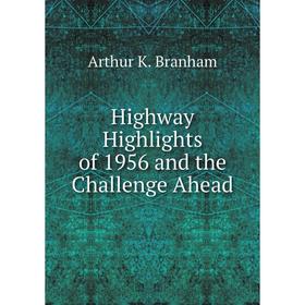 

Книга Highway Highlights of 1956 and the Challenge Ahead. Arthur K. Branham