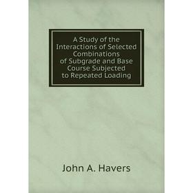 

Книга A Study of the Interactions of Selected Combinations of Subgrade and Base Course Subjected to Repeated Loading. John A. Havers
