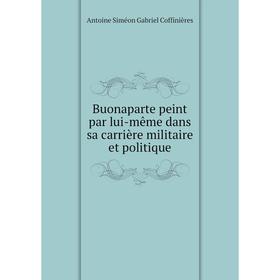 

Книга Buonaparte peint par lui-même dans sa carrière militaire et politique. Antoine Siméon Gabriel Coffinières