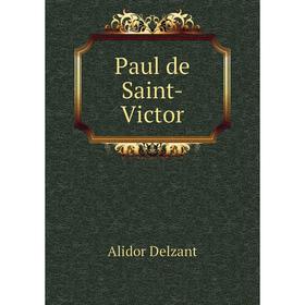 

Книга Paul de Saint-Victor. Alidor Delzant