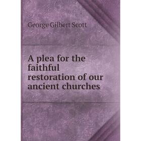 

Книга A plea for the faithful restoration of our ancient churches. George Gilbert Scott