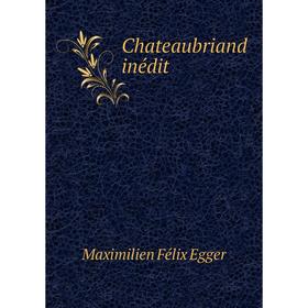 

Книга Chateaubriand inédit. Maximilien Félix Egger