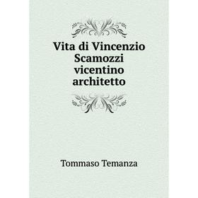 

Книга Vita di Vincenzio Scamozzi vicentino architetto. Tommaso Temanza