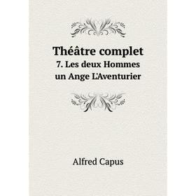 

Книга Théâtre complet. 7. Les deux Hommes un Ange L'Aventurier. Alfred Capus, Artheme Fayard