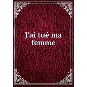 

Книга J'ai tué ma femme. René Delorme