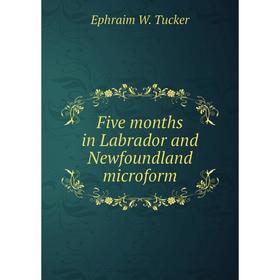 

Книга Five months in Labrador and Newfoundland microform. Ephraim W. Tucker