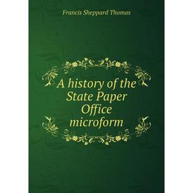 

Книга A history of the State Paper Office microform. Francis Sheppard Thomas