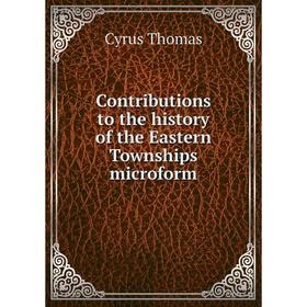 

Книга Contributions to the history of the Eastern Townships microform. Cyrus Thomas