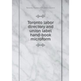 

Книга Toronto labor directory and union label hand-book microform. Toronto Trades and Labor Council