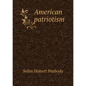 

Книга American patriotism. Selim Hobart Peabody