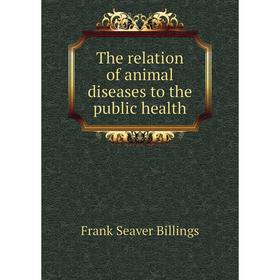 

Книга The relation of animal diseases to the public health. Frank Seaver Billings