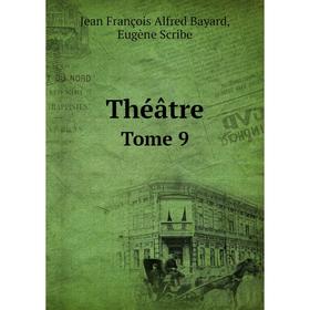 

Книга Théâtre. Tome 9. Jean François Alfred Bayard, Eugène Scribe
