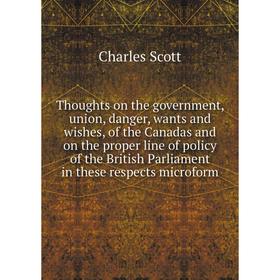 

Книга Thoughts on the government, union, danger, wants and wishes, of the Canadas and on the proper line of policy of the British Parliament