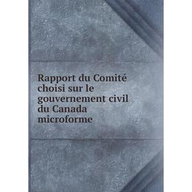 

Книга Rapport du Comité choisi sur le gouvernement civil du Canada microforme