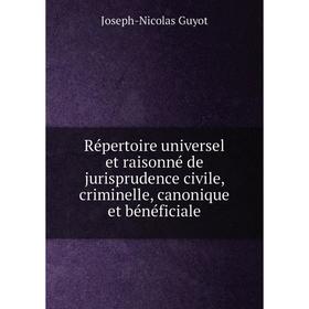 

Книга Répertoire universel et raisonné de jurisprudence civile, criminelle, canonique et bénéficiale. Joseph-Nicolas Guyot