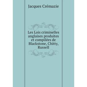 

Книга Les Lois criminelles anglaises produites et compilées de Blackstone, Chitty, Russell