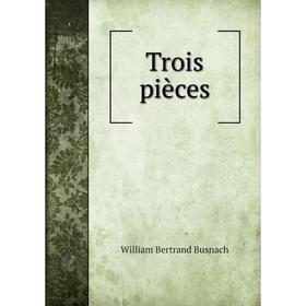 

Книга Trois pièces. William Bertrand Busnach