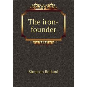 

Книга The iron-founder. Simpson Bolland