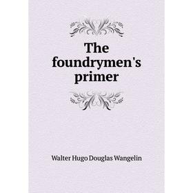 

Книга The foundrymen's primer. Walter Hugo Douglas Wangelin