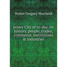 

Книга Jersey City of to-day. its history, people, trades, commerce, institutions & industries