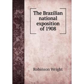 

Книга The Brazilian national exposition of 1908. Robinson Wright