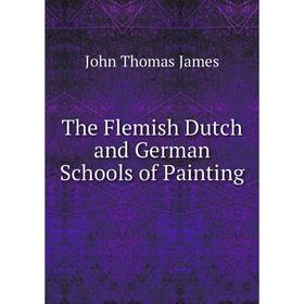 

Книга The Flemish Dutch and German Schools of Painting. John Thomas James