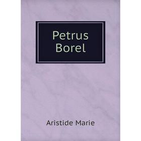 

Книга Petrus Borel. Aristide Marie