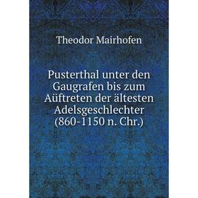 

Книга Pusterthal unter den Gaugrafen bis zum Aüftreten der ältesten Adelsgeschlechter (860-1150 n. Chr.). Theodor Mairhofen