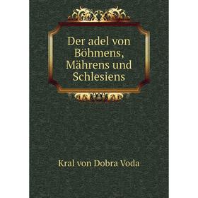 

Книга Der adel von Böhmens, Mährens und Schlesiens. Kral von Dobra Voda