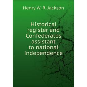

Книга Historical register and Confederates assistant to national independence. Henry W. R. Jackson