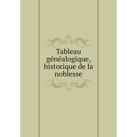 

Книга Tableau généalogique, historique de la noblesse