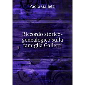 

Книга Riccordo storico-genealogico sulla famiglia Galletti. Paolo Galletti