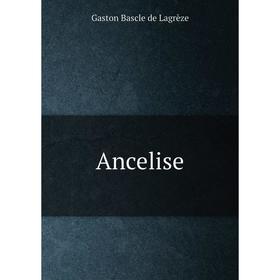 

Книга Ancelise. Gaston Bascle de Lagrèze