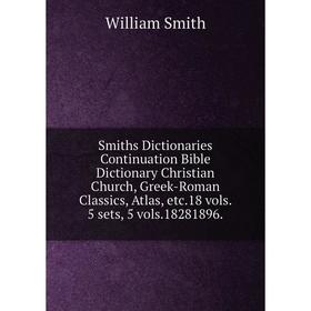 

Книга Smiths Dictionaries Continuation Bible Dictionary Christian Church, Greek-Roman Classics, Atlas, etc.18 vols. 5 sets, 5 vols.18281896. William S