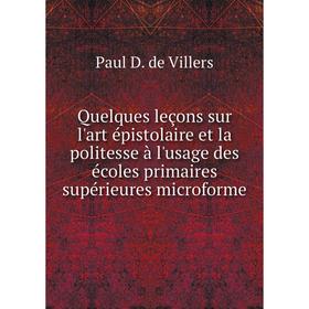 

Книга Quelques leçons sur l'art épistolaire et la politesse à l'usage des écoles primaires supérieures microforme. Paul D. de Villers