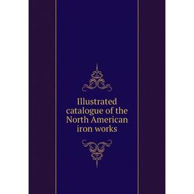 

Книга Illustrated catalogue of the North American iron works