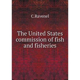 

Книга The United States commission of fish and fisheries. C.Ravenel