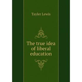

Книга The true idea of liberal education. Tayler Lewis