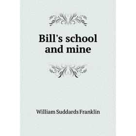 

Книга Bill's school and mine. William Suddards Franklin