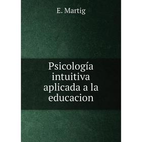 

Книга Psicología intuitiva aplicada a la educacion. E. Martig