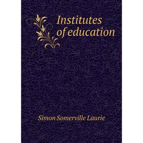 

Книга Institutes of education. Simon Somerville Laurie