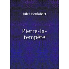 

Книга Pierre-la-tempête. Jules Boulabert