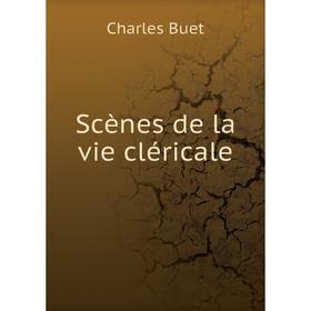 

Книга Scènes de la vie cléricale. Charles Buet