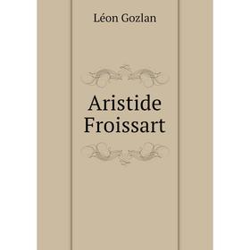 

Книга Aristide Froissart. Gozlan Léon