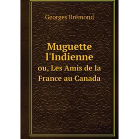 

Книга Muguette l'Indienneou, Les Amis de la France au Canada